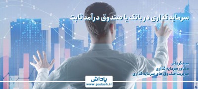 سرمایه گذاری در بانک یا صندوق درآمد ثابت؟